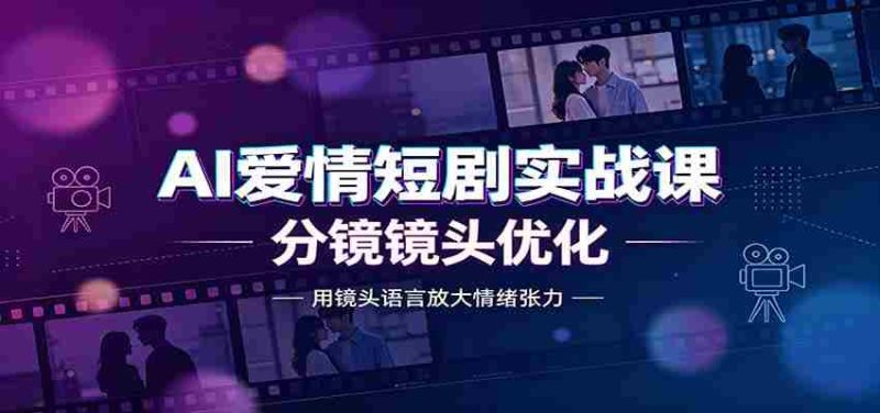 AI爱情短剧实战课：故事剧本创作，分镜镜头优化，智能体提示词-湘创网