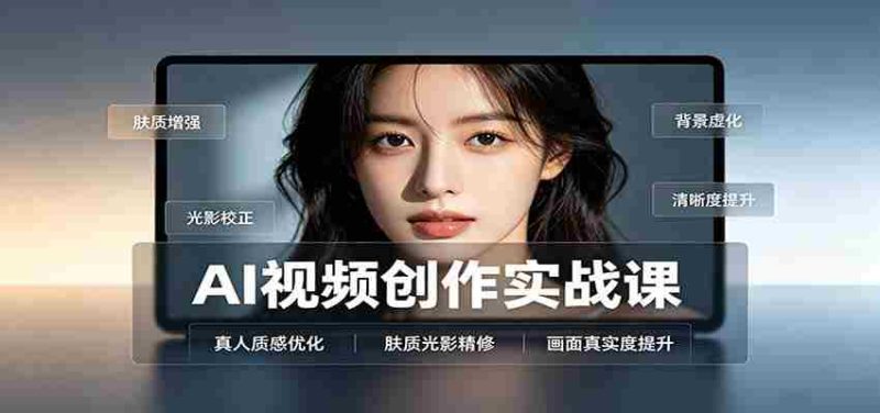 AI视频创作实战课:人物面部情绪调试,真人质感优化,提示词模板与变现方向-湘创网