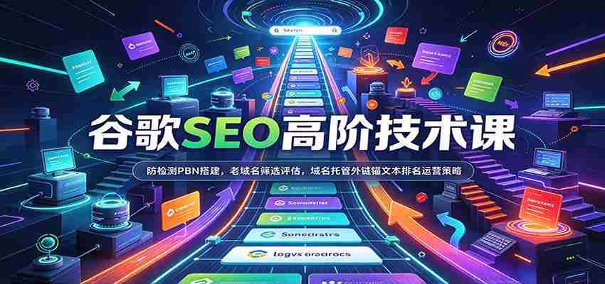 谷歌SEO高阶技术课：防检测PBN搭建，老域名筛选评估，域名托管外链锚文本排名运营策略-湘创网