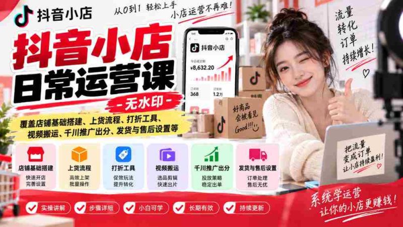 揭秘抖音小店运营秘诀:无水印教程,全面解析店铺建设、商品上架、促销技巧、视频运营、广告投放、物流售后等实战攻略-湘创网