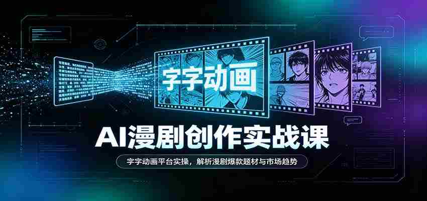 AI漫剧创作实战课：字字动画平台实操，解析漫剧爆款题材与市场趋势-湘创网