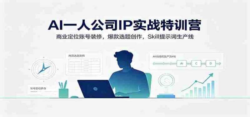 AI一人公司IP实战特训营:商业定位账号装修,爆款选题创作,Skill提示词生产线-湘创网