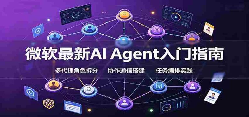微软最新AI Agent入门指南:框架选型,模式设计,多代理搭建与生产部署完整解读-湘创网