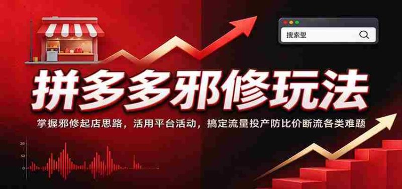 拼多多邪修玩法：掌握邪修起店思路，活用平台活动，搞定流量投产防比价断流各类难题-湘创网