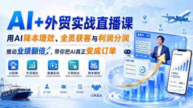 AI+外贸实战直播课，用AI降本增效、全员获客与利润分润，推动业绩翻倍，带你把AI真正变成订单（26.08.31）-湘创网