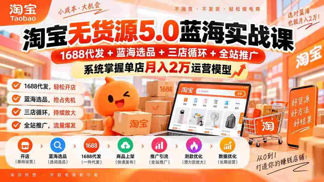 淘宝无货源5.0蓝海实战课-更新：1688代发+蓝海选品+三店循环+全站推广，系统掌握单店月入2万运营模型-湘创网