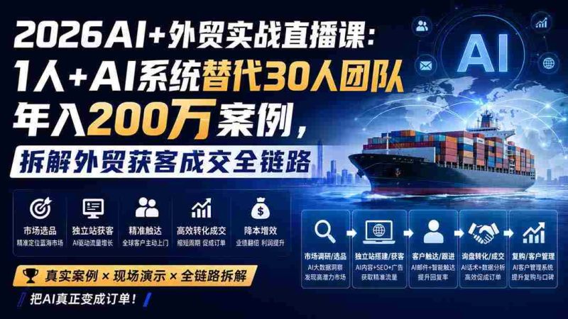 (20196期)2026AI+外贸实战直播课:1人+AI系统替代30人团队年入200万案例,拆解外贸获客成交全链路-湘创网