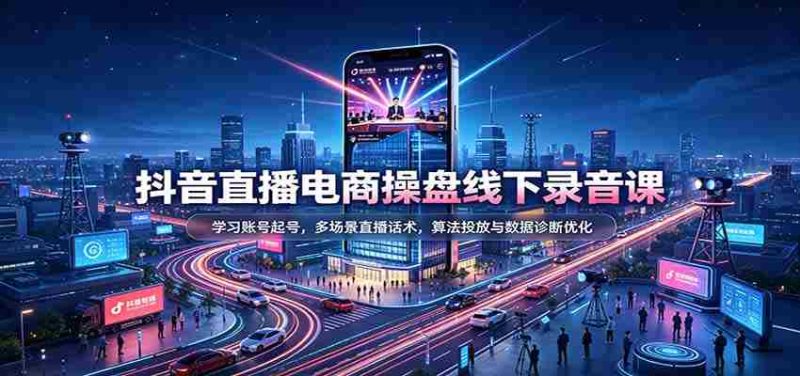 揭秘抖音直播电商运营秘籍:掌握账号运营技巧,精通多样直播对话策略,深度解析算法投放与数据分析优化-湘创网