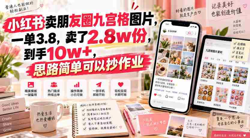 小红书卖朋友圈九宫格图片,一单3.8,卖了2.8w份,到手10w+,思路简单可以抄作业