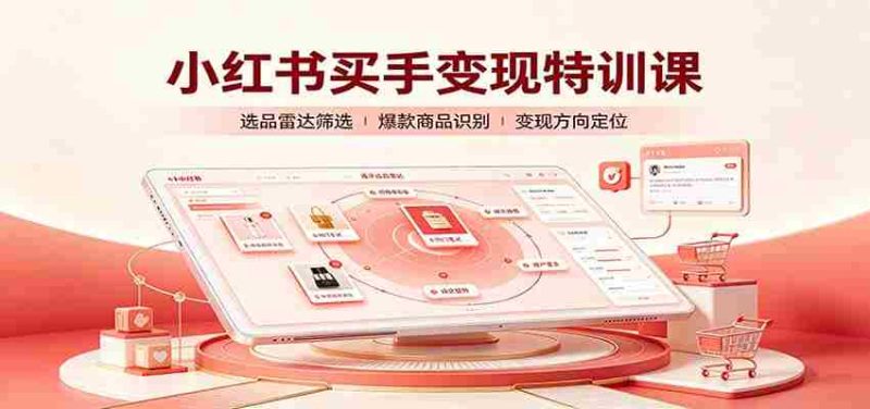 小红书买手变现特训课：账号定位养号起号，选品挂车，笔记标题封面全套教学-湘创网