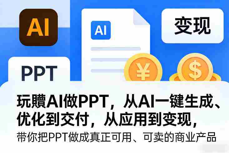 玩賺AI做PPT,从AI一键生成、优化到交付,从应用到变现,带你把PPT做成真正可用、可卖的商业产品(更新0904)-湘创网
