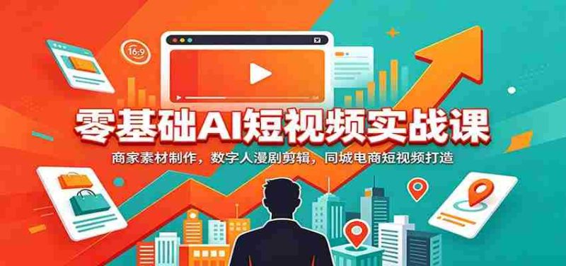 零基础AI短视频实战课：商家素材制作，数字人漫剧剪辑，同城电商短视频打造-湘创网
