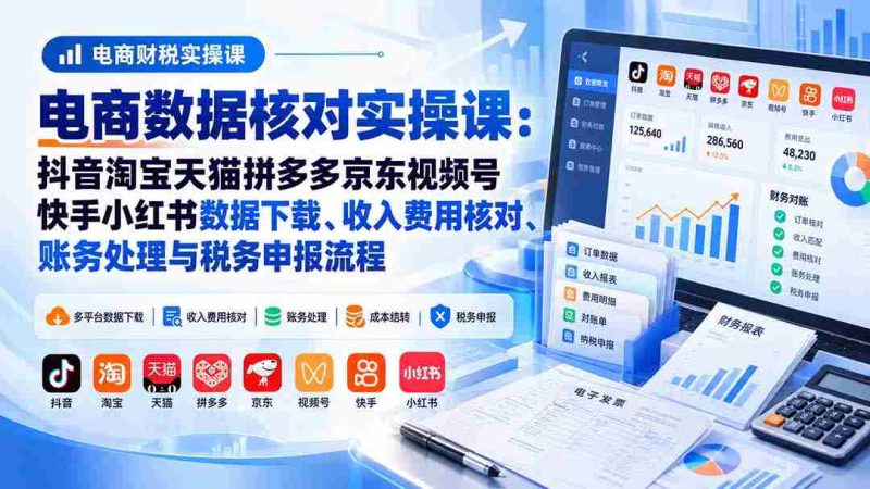 揭秘电商财务高手之路：抖音、淘宝、天猫、拼多多、京东、视频号、快手、小红书数据深度解析与税务合规实操指南-湘创网