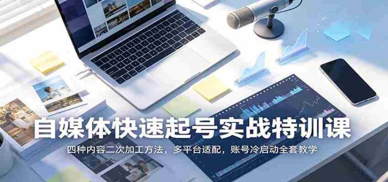 自媒体快速起号实战特训课:四种内容二次加工方法,多平台适配,账号冷启动全套教学-湘创网