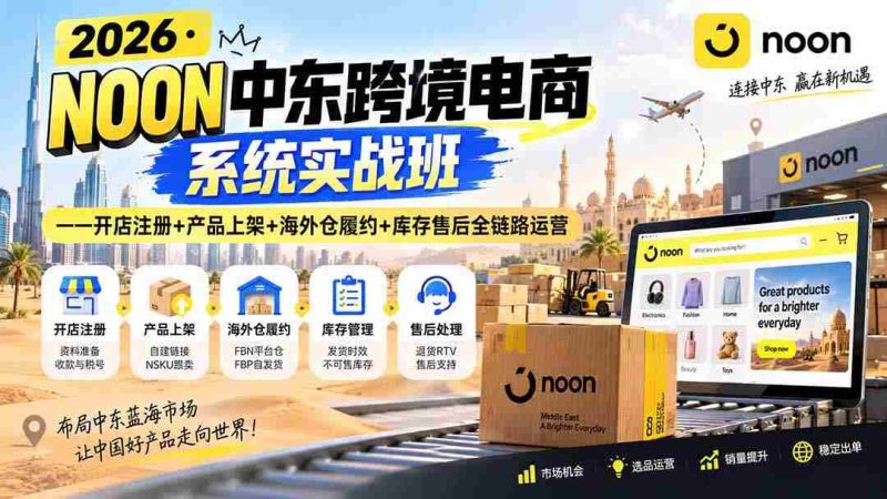 (20274期)2026·NOON中东跨境电商系统实战班——开店注册+产品上架+海外仓履约+库存售后全链路运营-湘创网