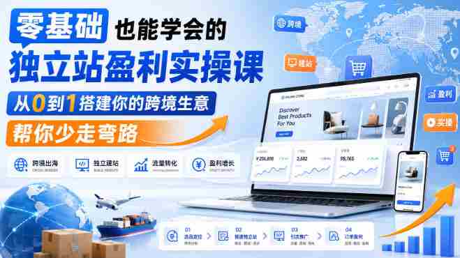 零基础也能学会的独立站盈利实操课，从0到1搭建你的跨境生意，帮你少走弯路-湘创网