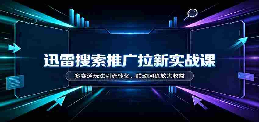 迅雷搜索推广新手指南：多渠道引流技巧，网盘联动助力收益翻倍-湘创网
