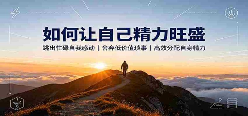 如何让自己精力旺盛：跳出忙碌自我感动，舍弃低价值琐事，高效分配自身精力-湘创网