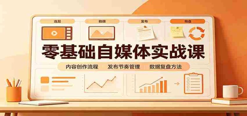 零基础自媒体实战课:赛道人设冷启动,内容创作复盘,公私域商业闭环-湘创网