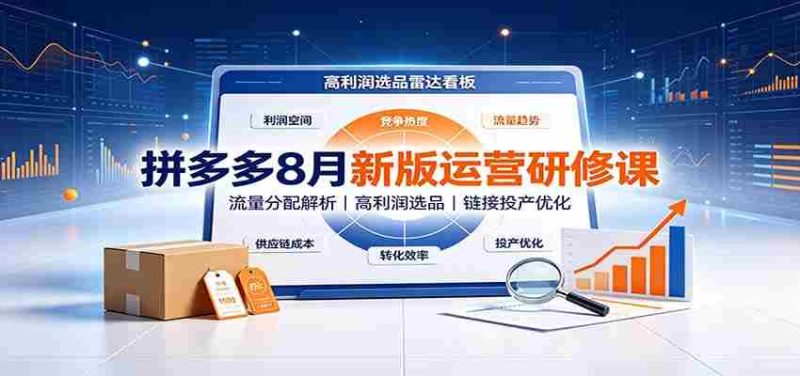 拼多多8月新版运营研修课:流量分配解析,高利润选品,链接投产优化-湘创网