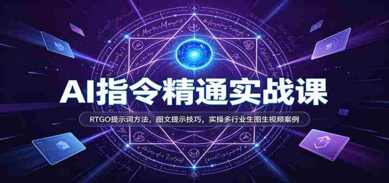 AI指令精通实战课:RTGO提示词方法,图文提示技巧,实操多行业生图生视频案例-湘创网