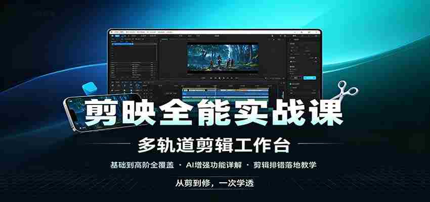 剪映全能实战课：基础到高阶全覆盖，AI增强功能，剪辑排错落地教学-湘创网