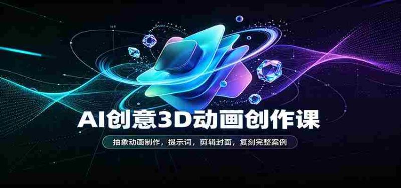 AI创意3D动画创作课：抽象动画制作，提示词，剪辑封面，复刻完整案例-湘创网