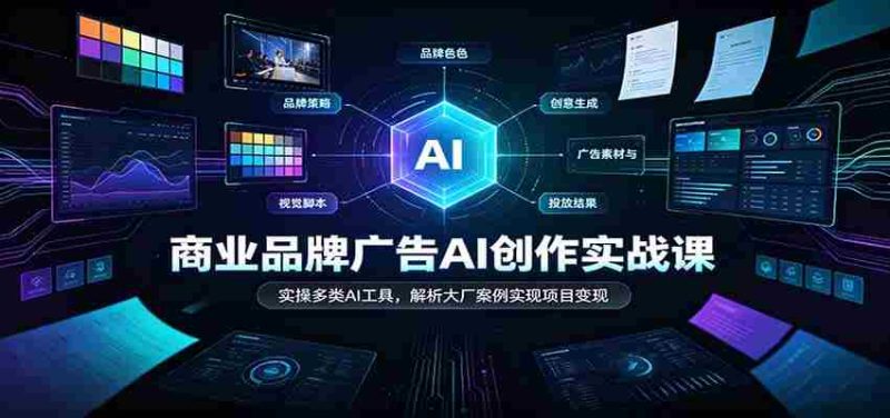 AI赋能商业广告创作:实战解析各大厂案例,多工具实操助力项目盈利-湘创网