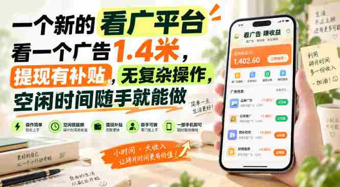 一个新的看广平台，看一个广告1.4米，提现有补贴，无复杂操作，空闲时间随手就能做【揭秘】-湘创网