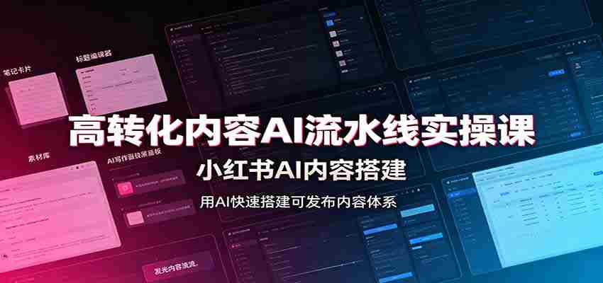 高转化内容AI流水线实操课：小红书AI内容搭建，Skill工具配置，转化内容生产-湘创网