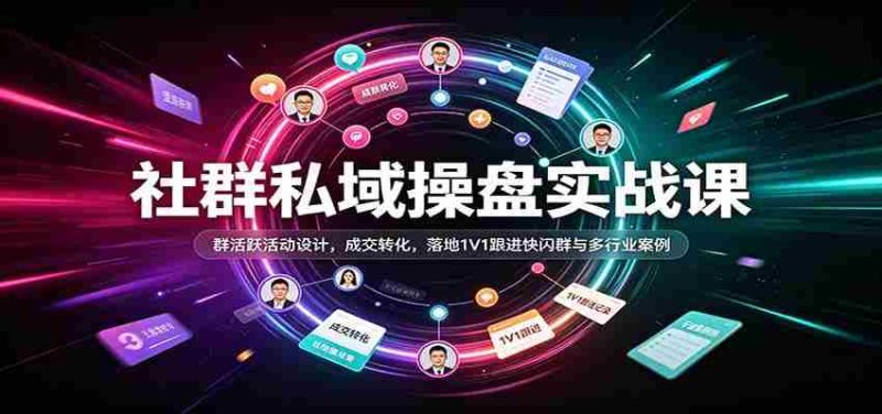 社群私域操盘实战课:群活跃活动设计,成交转化,落地1V1跟进快闪群与多行业案例-湘创网