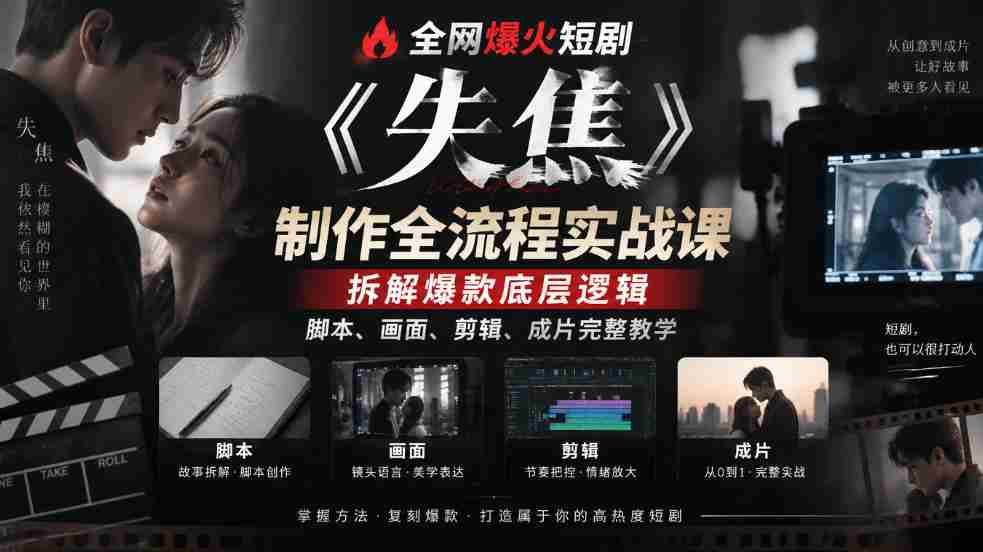 失焦》短剧制作揭秘：深度解析爆款精髓，从脚本到成片，全方位实战教程！-湘创网