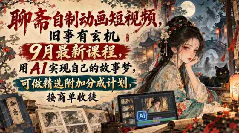 揭秘聊斋传说动画短视频创作课程:9月新班开课,AI助力打造个人故事,享精选作品分成与商单、收徒机遇-湘创网