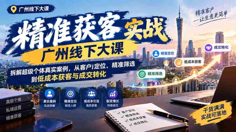 广州线下精准获客实操讲座:揭秘超级个体成功之道,深度解析客户定位、高效筛选及低成本获客与成交技巧-湘创网