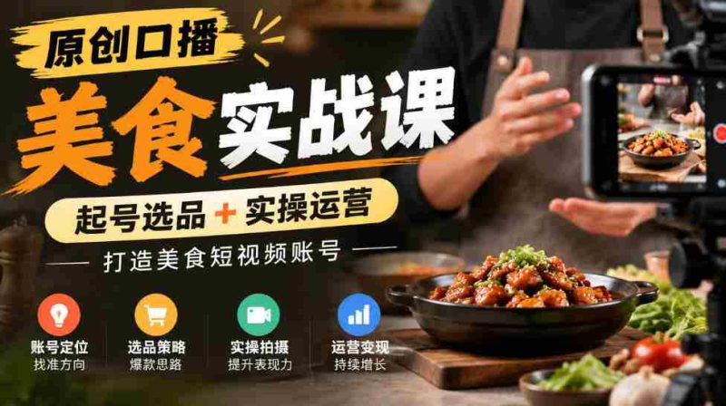 独家揭秘:原创美食短视频制作课程,从选品到运营,助力打造热门美食账号-湘创网