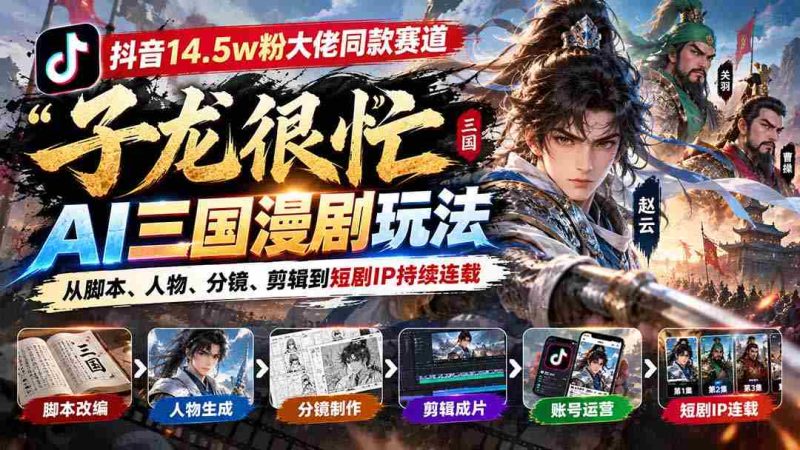 抖音15万粉丝达人倾情推荐「子龙忙碌不停」AI三国动画制作攻略:涵盖剧本、角色、画面、剪辑,打造热门短剧IP连载不断-湘创网