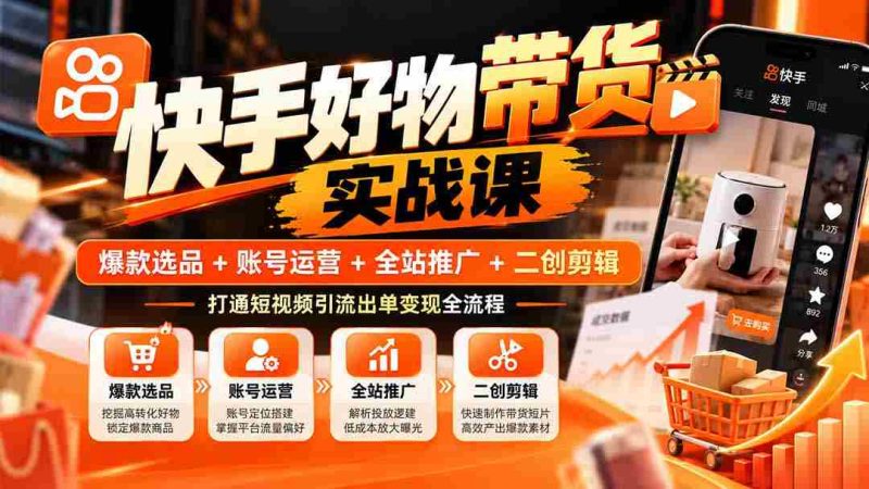 快手爆款攻略:精选商品+账户经营+全域宣传+创意剪辑,掌握短视频流量变现完整路径-湘创网