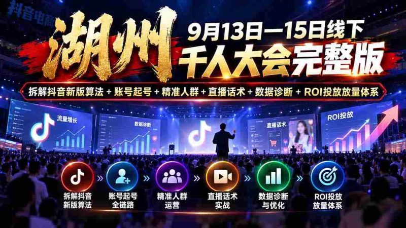 湖州 9月13日—15日线下 千人大会完整版:拆解抖音新版算法+账号起号+精准人群+直播话术+数据诊断+ROI投放放量体系-湘创网