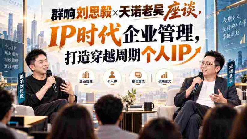 刘思毅与天诺老吴共谈群响,解码IP时代企业领导力,塑造逆势而行的个人品牌-湘创网