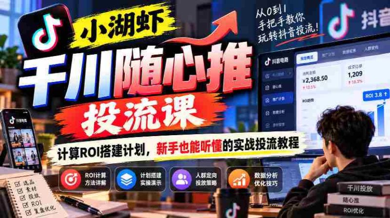 千川投放课程揭秘:小湖虾带你轻松计算ROI,新手必备的实战投流攻略-湘创网