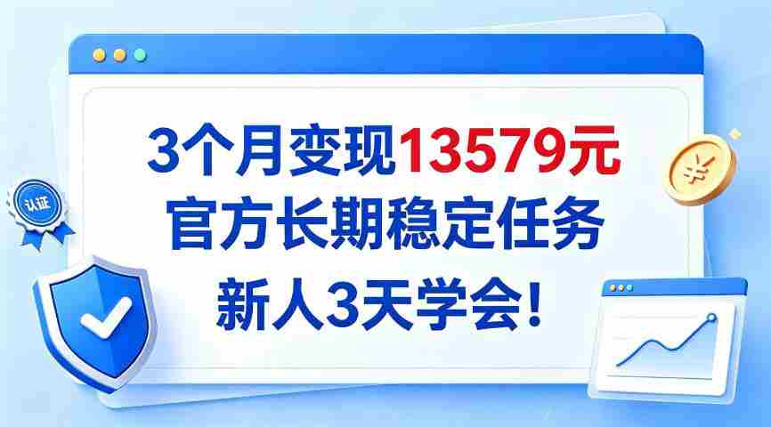 3个月变现13579,官方长期稳定任务,新人3天学会!【揭秘】