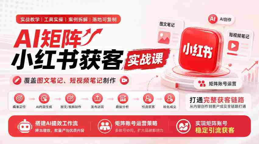 AI矩阵小红书获客实战课,覆盖图文笔记、短视频笔记制作,打通完整获客链路,搭建AI提效工作流,实现矩阵账号稳定引流获客