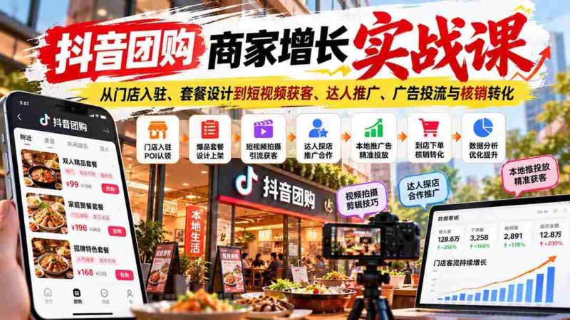 抖音团购商家升级秘籍:涵盖门店入驻技巧、套餐策划、短视频吸粉、网红合作、广告投放及订单核销技巧-湘创网